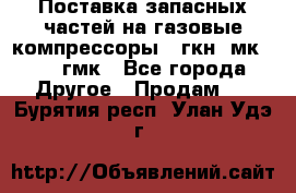 Поставка запасных частей на газовые компрессоры 10гкн, мк-8,10 гмк - Все города Другое » Продам   . Бурятия респ.,Улан-Удэ г.